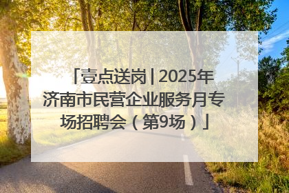 壹点送岗│2025年济南市民营企业服务月专场招聘会（第9场）