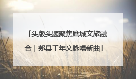 头版头题聚焦鹰城文旅融合｜郏县千年文脉唱新曲