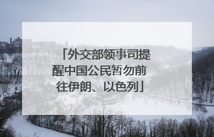 外交部领事司提醒中国公民暂勿前往伊朗、以色列