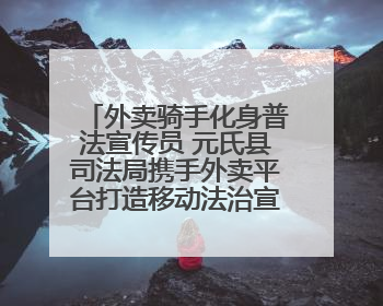 外卖骑手化身普法宣传员 元氏县司法局携手外卖平台打造移动法治宣传新阵地