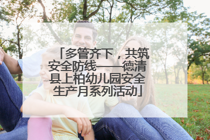 多管齐下，共筑安全防线——德清县上柏幼儿园安全生产月系列活动