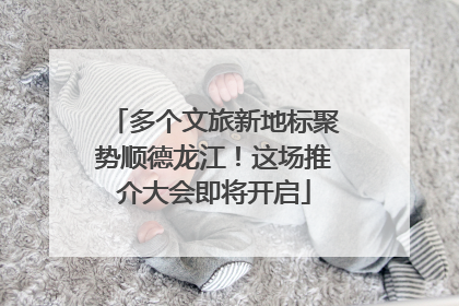 多个文旅新地标聚势顺德龙江！这场推介大会即将开启