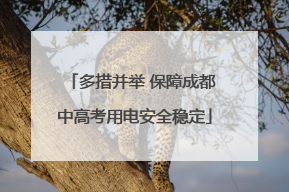 多措并举 保障成都中高考用电安全稳定