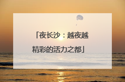 夜长沙：越夜越精彩的活力之都