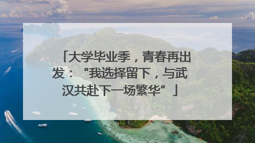 大学毕业季，青春再出发：“我选择留下，与武汉共赴下一场繁华”