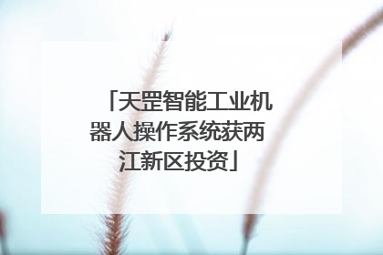 天罡智能工业机器人操作系统获两江新区投资