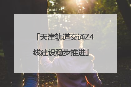 天津轨道交通Z4线建设稳步推进