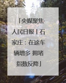 央媒聚焦·人民日报丨石家庄：在途车辆增多 拥堵指数反降