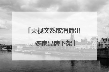 央视突然取消播出，多家品牌下架