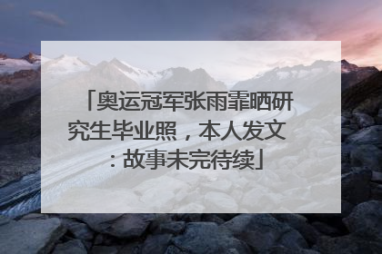 奥运冠军张雨霏晒研究生毕业照，本人发文：故事未完待续