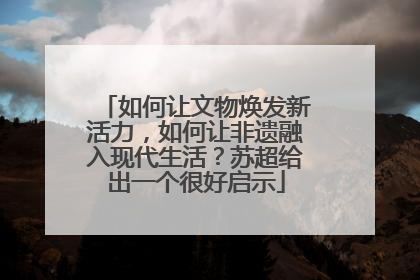 如何让文物焕发新活力，如何让非遗融入现代生活？苏超给出一个很好启示