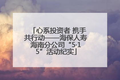 心系投资者 携手共行动——海保人寿海南分公司“5·15”活动纪实