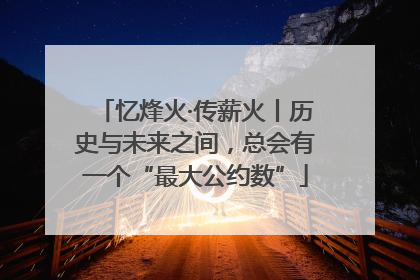 忆烽火·传薪火丨历史与未来之间，总会有一个“最大公约数”