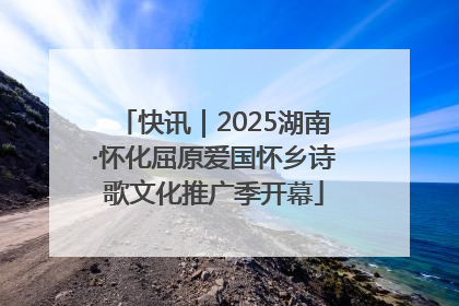 快讯｜2025湖南·怀化屈原爱国怀乡诗歌文化推广季开幕
