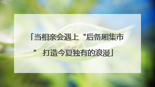 当相亲会遇上“后备厢集市” 打造今夏独有的浪漫