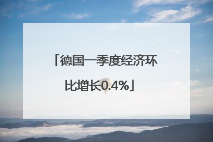 德国一季度经济环比增长0.4%