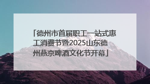 德州市首届职工一站式惠工消费节暨2025山东德州燕京啤酒文化节开幕