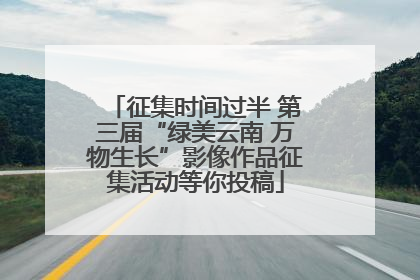 征集时间过半 第三届“绿美云南 万物生长”影像作品征集活动等你投稿