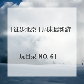 徒步北京丨周末最新游玩目录 NO. 6