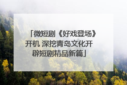 微短剧《好戏登场》开机 深挖青岛文化开辟短剧精品新篇