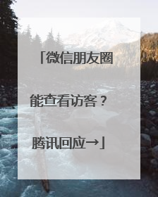 微信朋友圈能查看访客？腾讯回应→