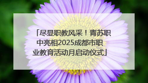 尽显职教风采！青苏职中亮相2025成都市职业教育活动月启动仪式