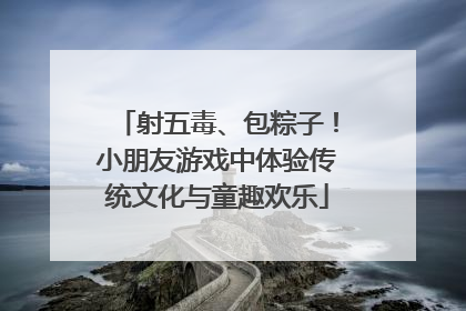 射五毒、包粽子！小朋友游戏中体验传统文化与童趣欢乐