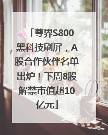 尊界S800黑科技刷屏，A股合作伙伴名单出炉！下周8股解禁市值超10亿元
