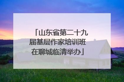 山东省第二十九届基层作家培训班在聊城临清举办