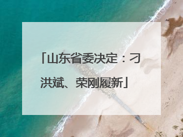 山东省委决定：刁洪斌、荣刚履新