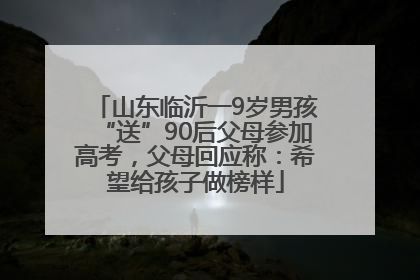 山东临沂一9岁男孩“送”90后父母参加高考，父母回应称：希望给孩子做榜样