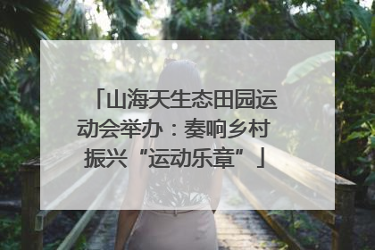 山海天生态田园运动会举办：奏响乡村振兴“运动乐章”