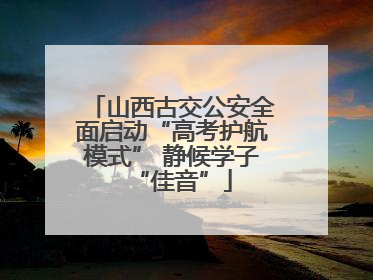 山西古交公安全面启动“高考护航模式” 静候学子“佳音”