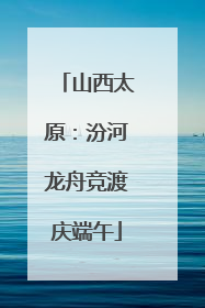山西太原：汾河龙舟竞渡庆端午