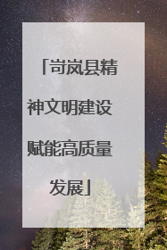 岢岚县精神文明建设赋能高质量发展