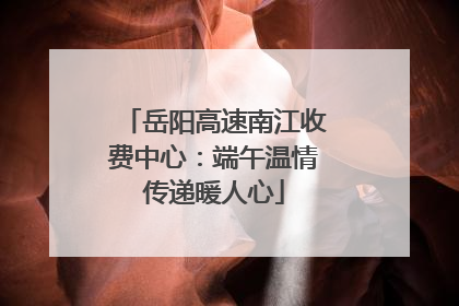岳阳高速南江收费中心：端午温情传递暖人心