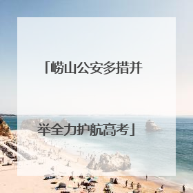 崂山公安多措并举全力护航高考