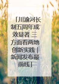川渝河长制五周年成效显著 三方面看两地创新实践｜新闻发布最前线