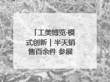 工美博览·模式创新｜半天销售百余件 参展商应接不暇
