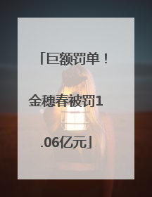 巨额罚单！金穗春被罚1.06亿元