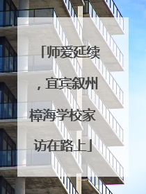 师爱延续，宜宾叙州樟海学校家访在路上