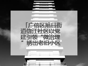 广信区旭日街道信江社区以党建引领“微治理”绣出老旧小区“幸福景”