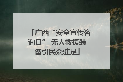 广西“安全宣传咨询日” 无人救援装备引民众驻足