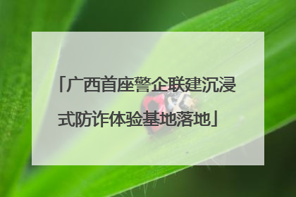 广西首座警企联建沉浸式防诈体验基地落地