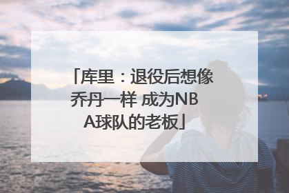 库里：退役后想像乔丹一样 成为NBA球队的老板