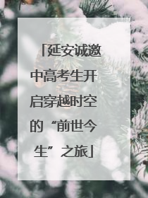 延安诚邀中高考生开启穿越时空的“前世今生”之旅
