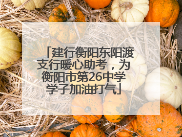 建行衡阳东阳渡支行暖心助考，为衡阳市第26中学学子加油打气