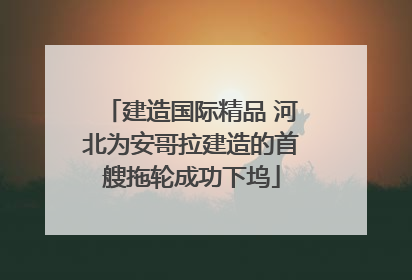建造国际精品 河北为安哥拉建造的首艘拖轮成功下坞
