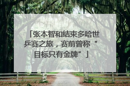 张本智和结束多哈世乒赛之旅，赛前曾称“目标只有金牌”