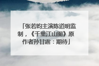张若昀主演陈道明监制，《千里江山图》原作者孙甘露：期待